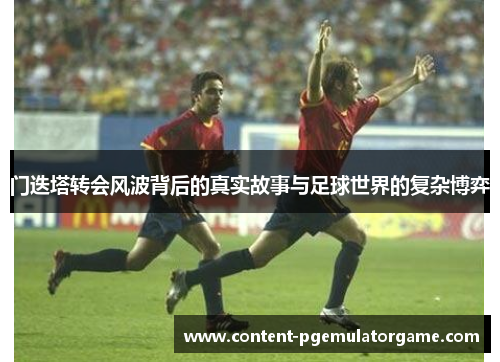 门迭塔转会风波背后的真实故事与足球世界的复杂博弈
