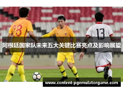 阿根廷国家队未来五大关键比赛亮点及影响展望